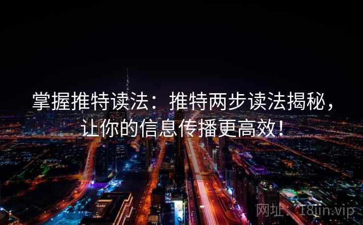 掌握推特读法：推特两步读法揭秘，让你的信息传播更高效！
