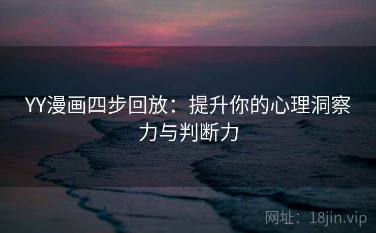 YY漫画四步回放:提升你的心理洞察力与判断力 YY漫画四步回放:提升你的心理洞察力与判断力