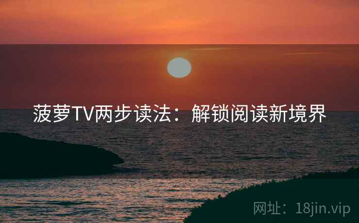 菠萝TV两步读法：解锁阅读新境界