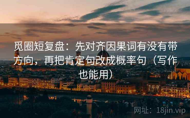 觅圈短复盘：先对齐因果词有没有带方向，再把肯定句改成概率句（写作也能用）
