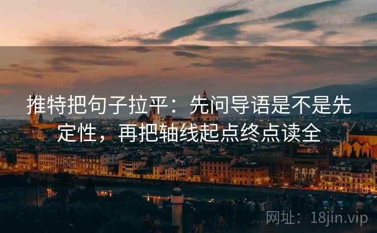 推特把句子拉平：先问导语是不是先定性，再把轴线起点终点读全