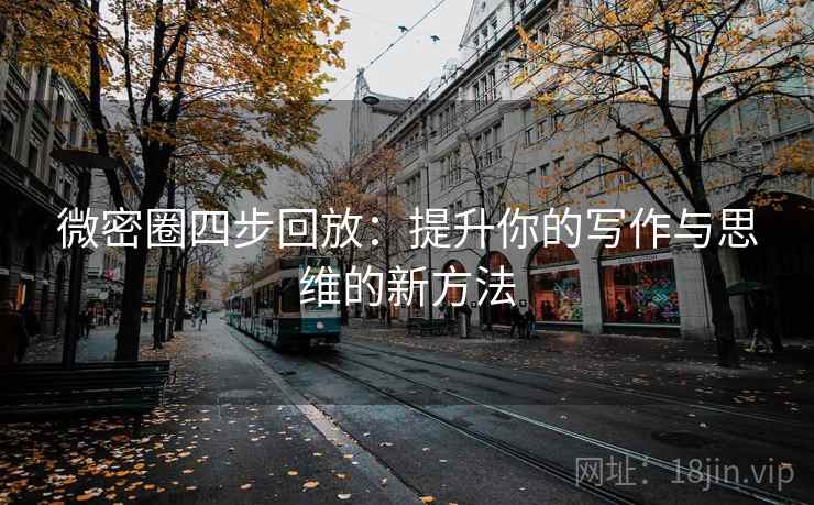 微密圈四步回放：提升你的写作与思维的新方法