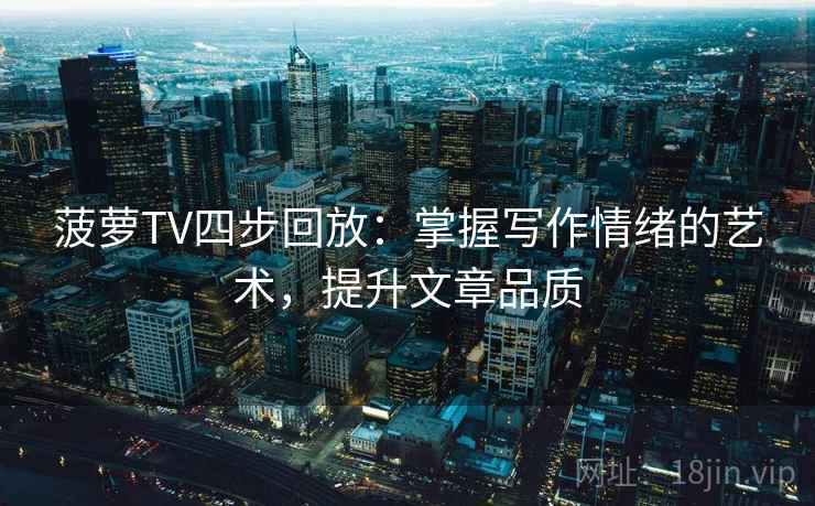 菠萝TV四步回放：掌握写作情绪的艺术，提升文章品质