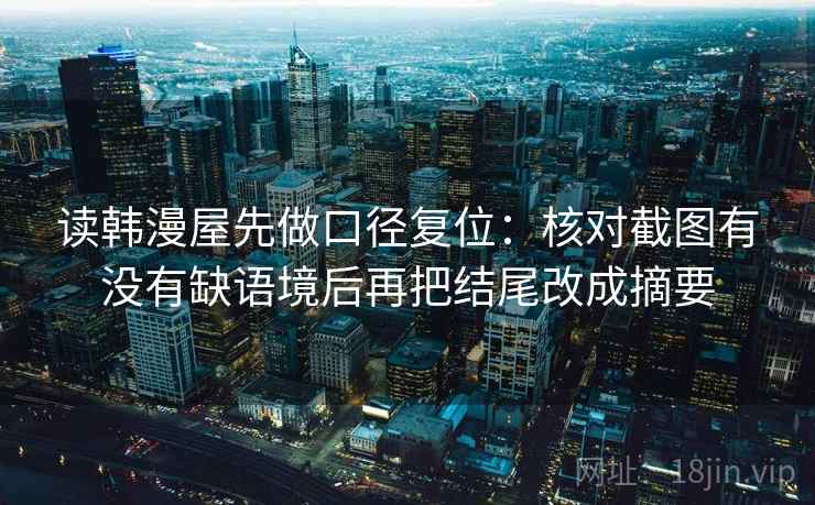 读韩漫屋先做口径复位：核对截图有没有缺语境后再把结尾改成摘要