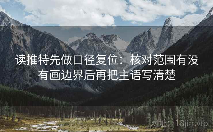 读推特先做口径复位:核对范围有没有画边界后再把主语写清楚 读推特先做口径复位:核对范围有没有画边界后再把主语写清楚
