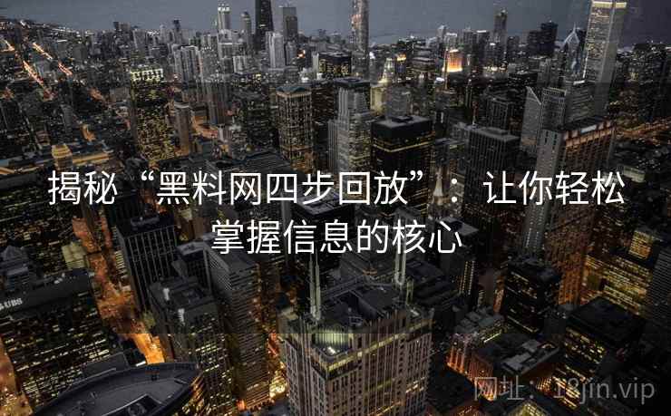 揭秘“黑料网四步回放”:让你轻松掌握信息的核心 揭秘“黑料网四步回放”:让你轻松掌握信息的核心