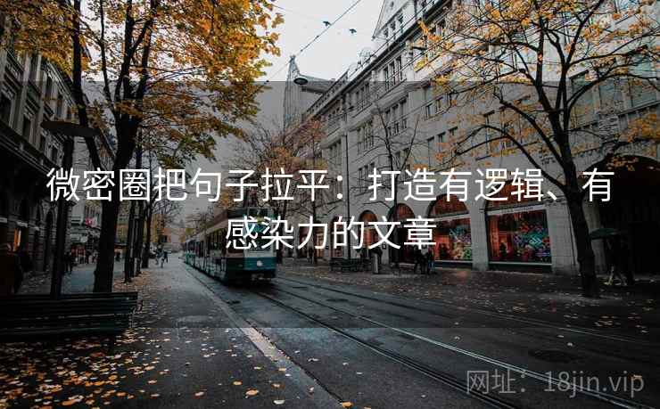 微密圈把句子拉平:打造有逻辑、有感染力的文章 微密圈把句子拉平:打造有逻辑、有感染力的文章