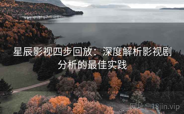 星辰影视四步回放:深度解析影视剧分析的最佳实践 星辰影视四步回放:深度解析影视剧分析的最佳实践