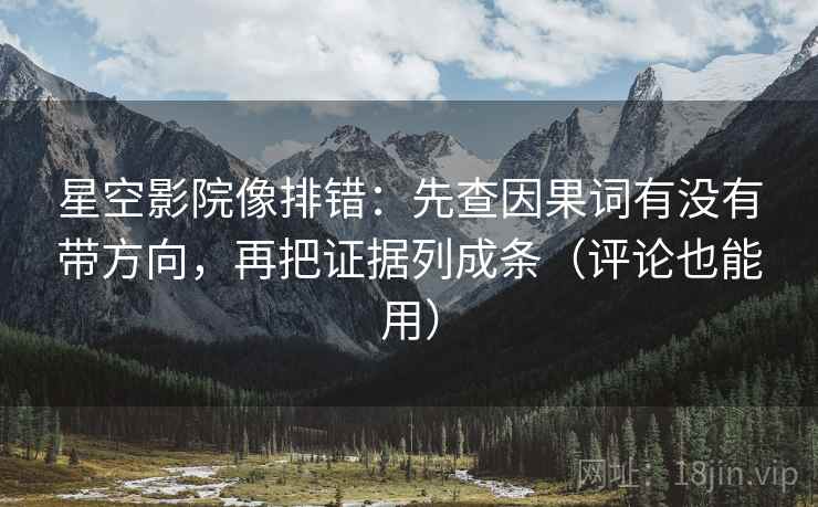 星空影院像排错:先查因果词有没有带方向,再把证据列成条(评论也能用) 星空影院像排错:先查因果词有没有带方向,再把证据列成条(评论也能用)