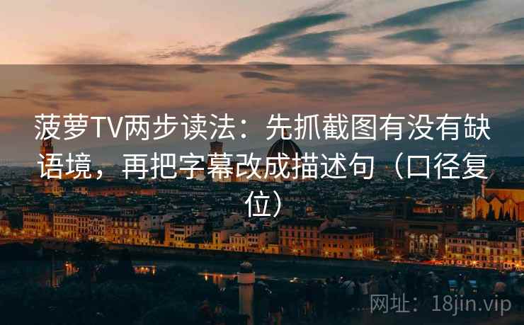 菠萝TV两步读法:先抓截图有没有缺语境,再把字幕改成描述句(口径复位) 菠萝TV两步读法:先抓截图有没有缺语境,再把字幕改成描述句(口径复位)