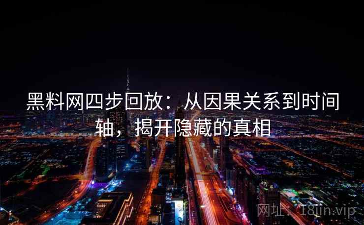 黑料网四步回放:从因果关系到时间轴,揭开隐藏的真相 黑料网四步回放:从因果关系到时间轴,揭开隐藏的真相