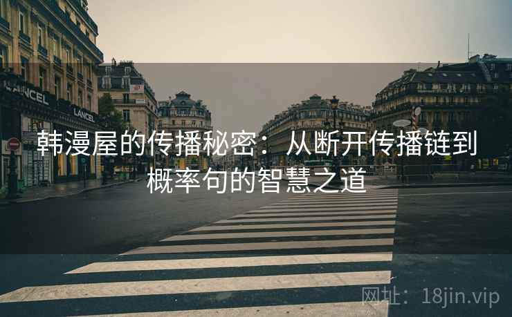 韩漫屋的传播秘密:从断开传播链到概率句的智慧之道 韩漫屋的传播秘密:从断开传播链到概率句的智慧之道
