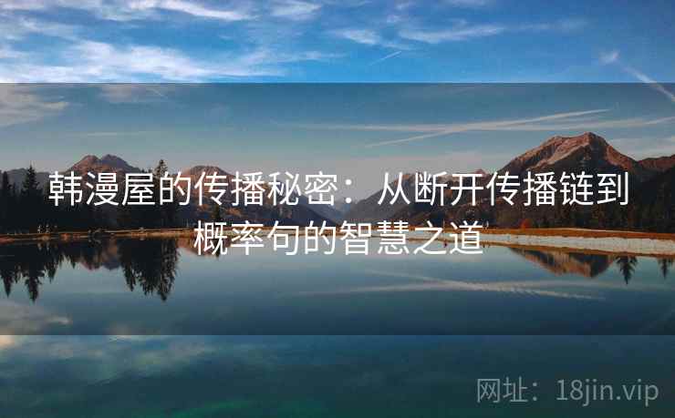 韩漫屋的传播秘密:从断开传播链到概率句的智慧之道 韩漫屋的传播秘密:从断开传播链到概率句的智慧之道