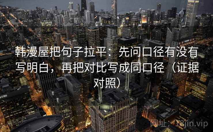 韩漫屋把句子拉平:先问口径有没有写明白,再把对比写成同口径(证据对照) 韩漫屋把句子拉平:先问口径有没有写明白,再把对比写成同口径(证据对照)