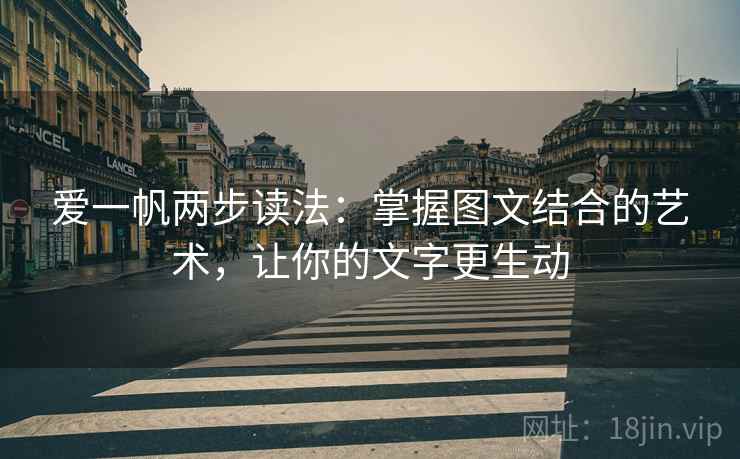 爱一帆两步读法:掌握图文结合的艺术,让你的文字更生动 爱一帆两步读法:掌握图文结合的艺术,让你的文字更生动