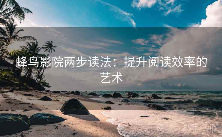 蜂鸟影院两步读法:提升阅读效率的艺术 蜂鸟影院两步读法:提升阅读效率的艺术