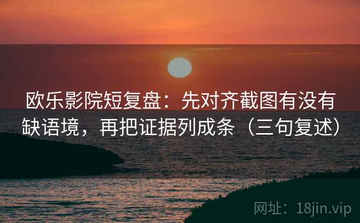 欧乐影院短复盘:先对齐截图有没有缺语境,再把证据列成条(三句复述) 欧乐影院短复盘:先对齐截图有没有缺语境,再把证据列成条(三句复述)