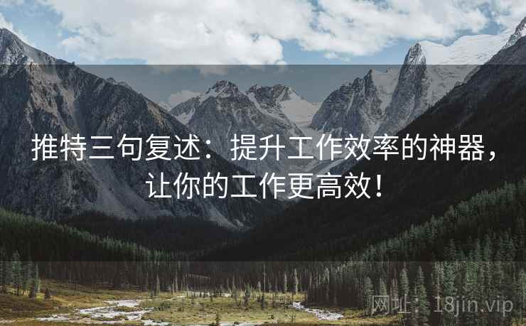 推特三句复述:提升工作效率的神器,让你的工作更高效! 推特三句复述:提升工作效率的神器,让你的工作更高效!