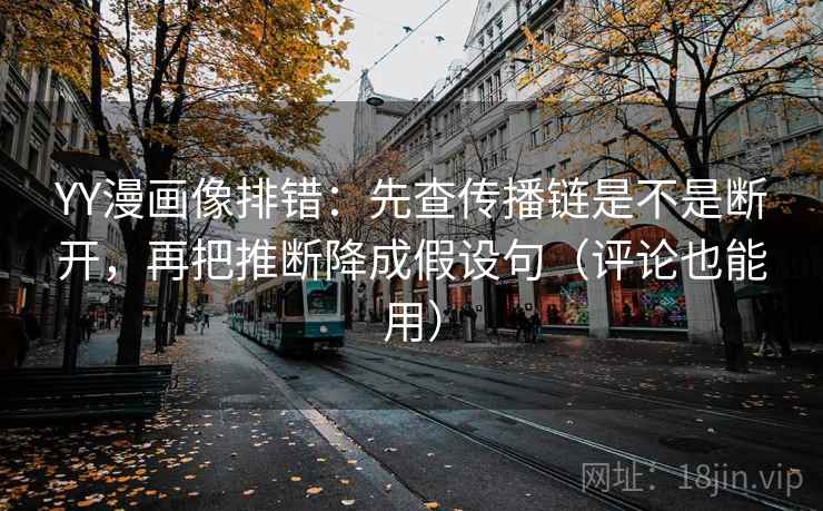 YY漫画像排错:先查传播链是不是断开,再把推断降成假设句(评论也能用) YY漫画像排错:先查传播链是不是断开,再把推断降成假设句(评论也能用)