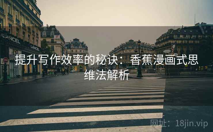 提升写作效率的秘诀:香蕉漫画式思维法解析 提升写作效率的秘诀:香蕉漫画式思维法解析